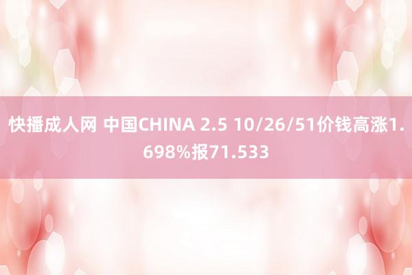 快播成人网 中国CHINA 2.5 10/26/51价钱高涨1.698%报71.533