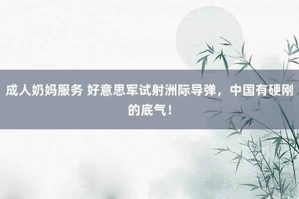 成人奶妈服务 好意思军试射洲际导弹，中国有硬刚的底气！