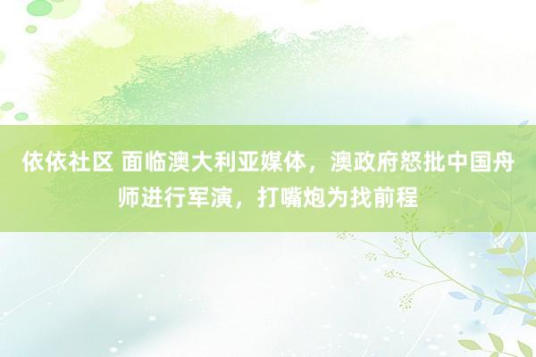 依依社区 面临澳大利亚媒体，澳政府怒批中国舟师进行军演，打嘴炮为找前程