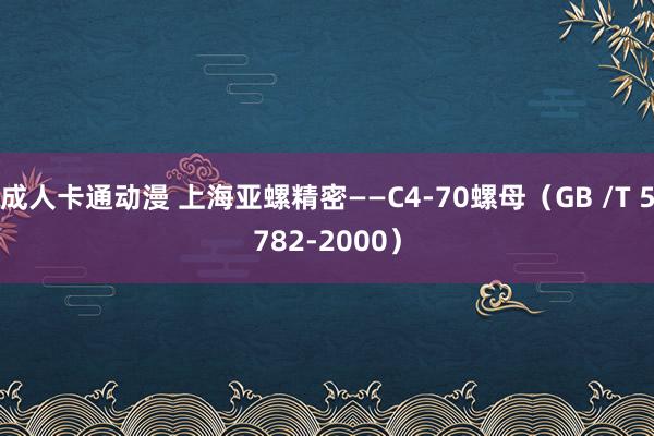 成人卡通动漫 上海亚螺精密——C4-70螺母（GB /T 5782-2000）