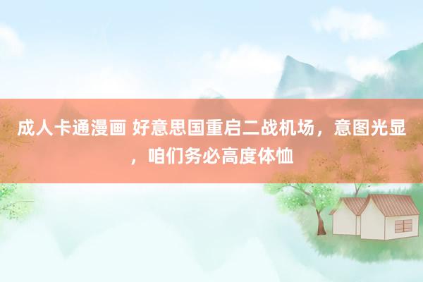 成人卡通漫画 好意思国重启二战机场，意图光显，咱们务必高度体恤