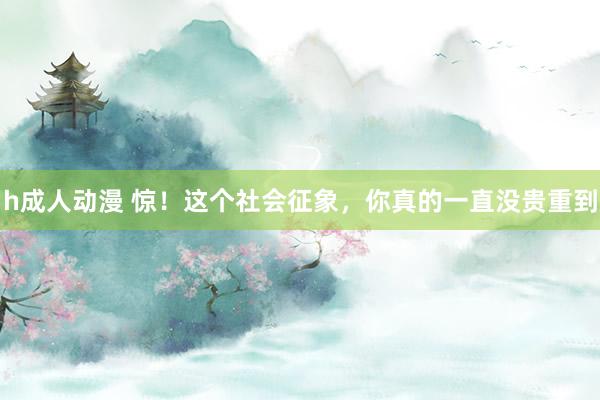h成人动漫 惊！这个社会征象，你真的一直没贵重到
