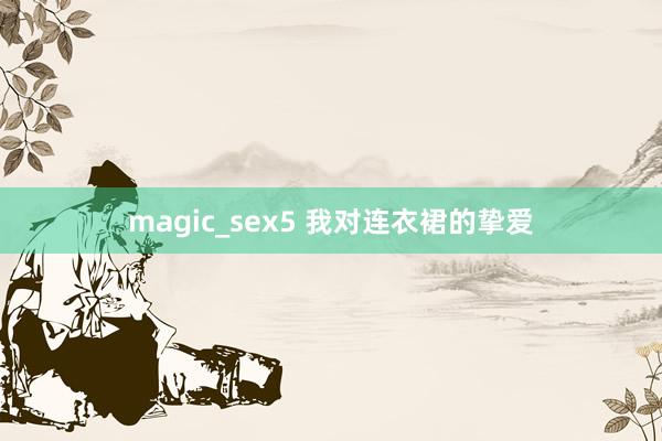 magic_sex5 我对连衣裙的挚爱