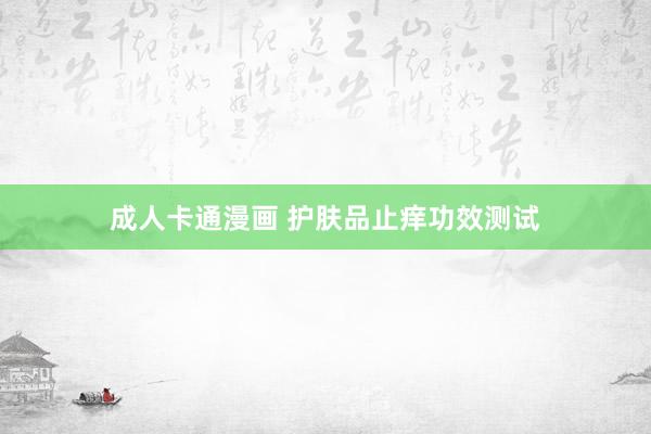 成人卡通漫画 护肤品止痒功效测试