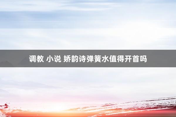调教 小说 娇韵诗弹簧水值得开首吗