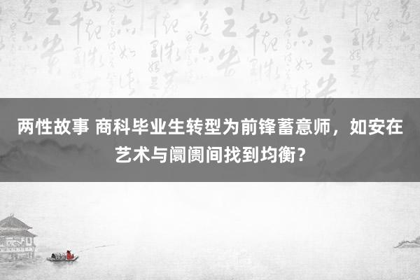 两性故事 商科毕业生转型为前锋蓄意师，如安在艺术与阛阓间找到均衡？