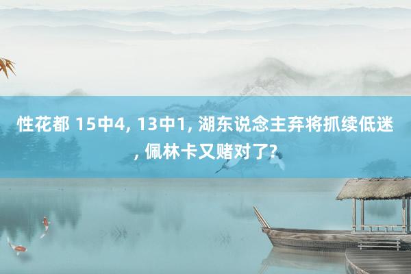 性花都 15中4, 13中1, 湖东说念主弃将抓续低迷, 佩林卡又赌对了?