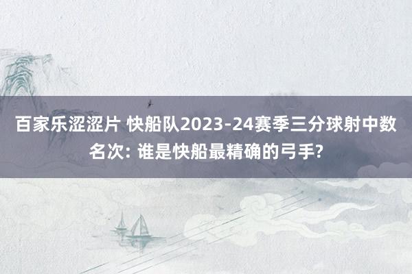 百家乐涩涩片 快船队2023-24赛季三分球射中数名次: 谁是快船最精确的弓手?