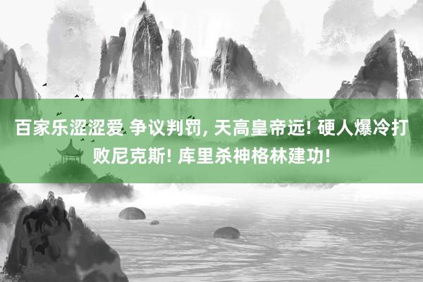 百家乐涩涩爱 争议判罚, 天高皇帝远! 硬人爆冷打败尼克斯! 库里杀神格林建功!