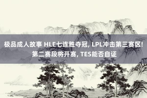 极品成人故事 HLE七连胜夺冠, LPL冲击第三赛区! 第二赛段将开赛, TES能否自证