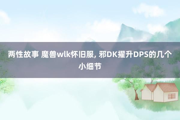 两性故事 魔兽wlk怀旧服, 邪DK擢升DPS的几个小细节