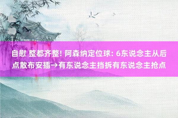 自慰 整都齐整! 阿森纳定位球: 6东说念主从后点散布安插→有东说念主挡拆有东说念主抢点