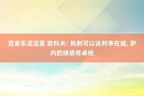 百家乐涩涩爱 欧科夫: 热刺可以谈判李在城, 萨内的球感有卓绝
