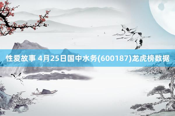 性爱故事 4月25日国中水务(600187)龙虎榜数据