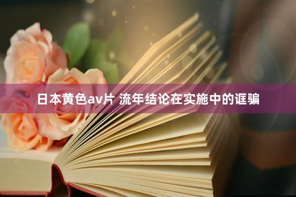 日本黄色av片 流年结论在实施中的诓骗