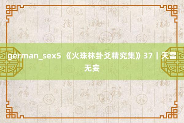 german_sex5 《火珠林卦爻精究集》37｜天雷无妄