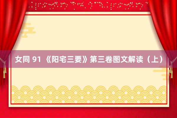 女同 91 《阳宅三要》第三卷图文解读（上）