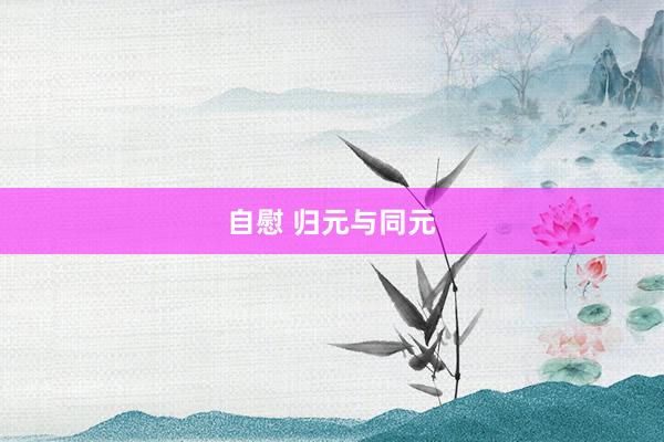 自慰 归元与同元