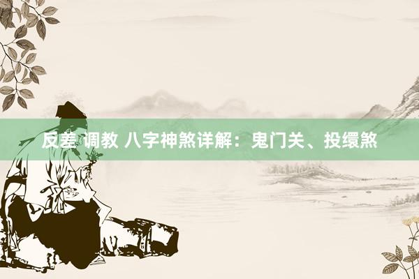 反差 调教 八字神煞详解：鬼门关、投缳煞