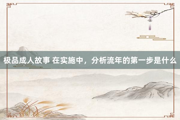 极品成人故事 在实施中，分析流年的第一步是什么