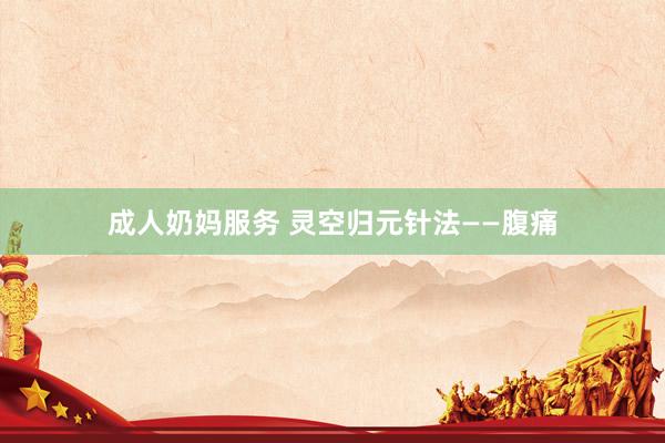成人奶妈服务 灵空归元针法——腹痛