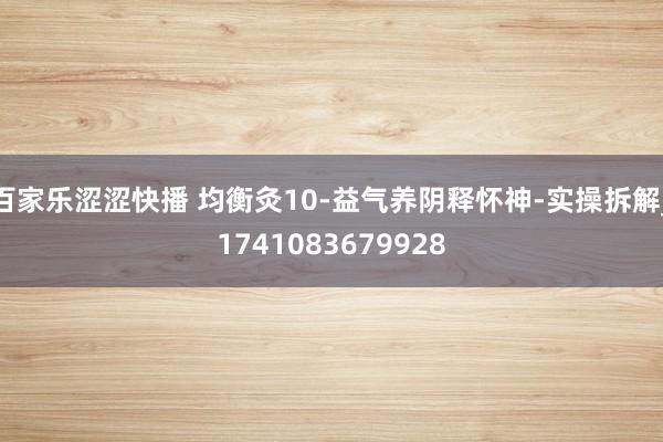 百家乐涩涩快播 均衡灸10-益气养阴释怀神-实操拆解_1741083679928