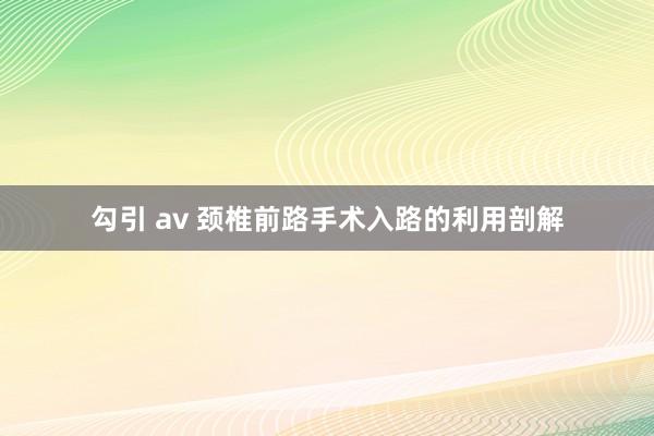 勾引 av 颈椎前路手术入路的利用剖解