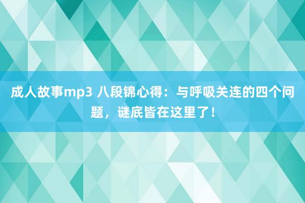 成人故事mp3 八段锦心得：与呼吸关连的四个问题，谜底皆在这里了！