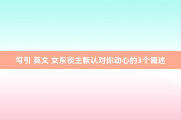 勾引 英文 女东谈主默认对你动心的3个阐述