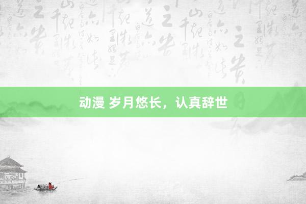 动漫 岁月悠长，认真辞世
