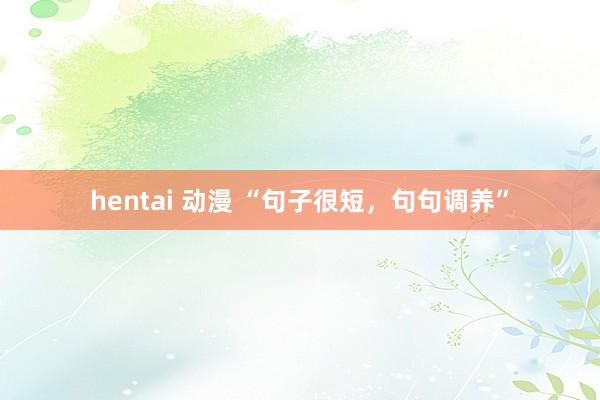 hentai 动漫 “句子很短，句句调养”