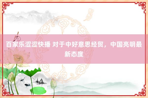 百家乐涩涩快播 对于中好意思经贸，中国亮明最新态度